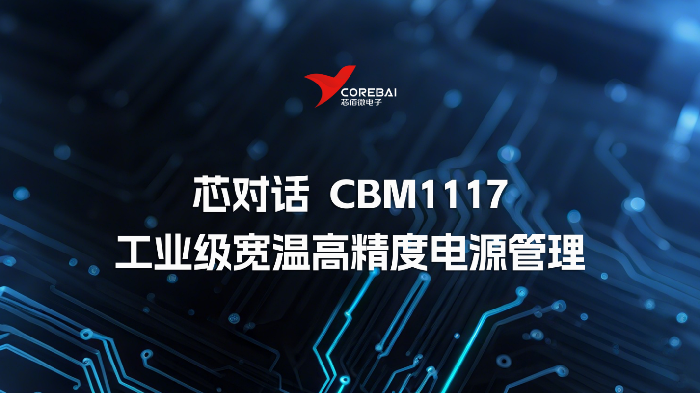 芯对话|CBM1117线性稳压器：工业级宽温高精度的电源管理实践方案
