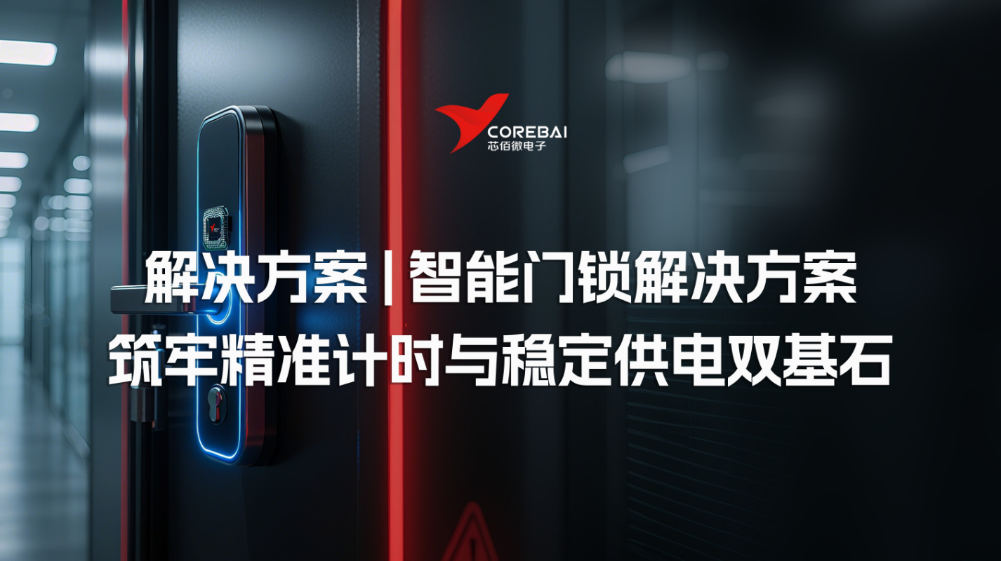 解决方案|芯佰微赋能智能门锁：以CBM1117 LDO与CBM1307 RTC芯片筑牢精准计时与稳定供电双基石