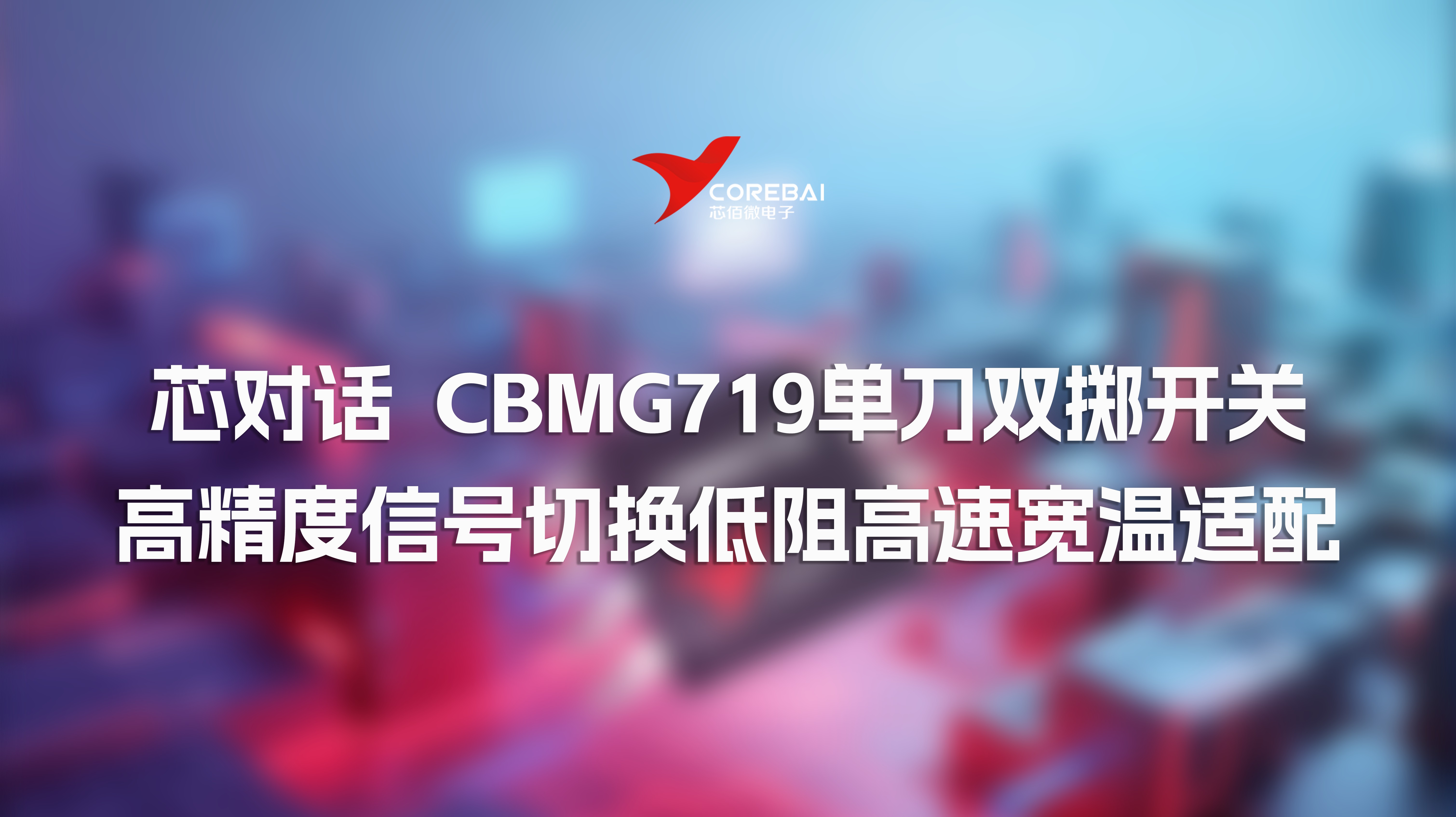 芯对话 | CBMG719单刀双掷模拟开关：高精度信号切换低阻高速宽温适配