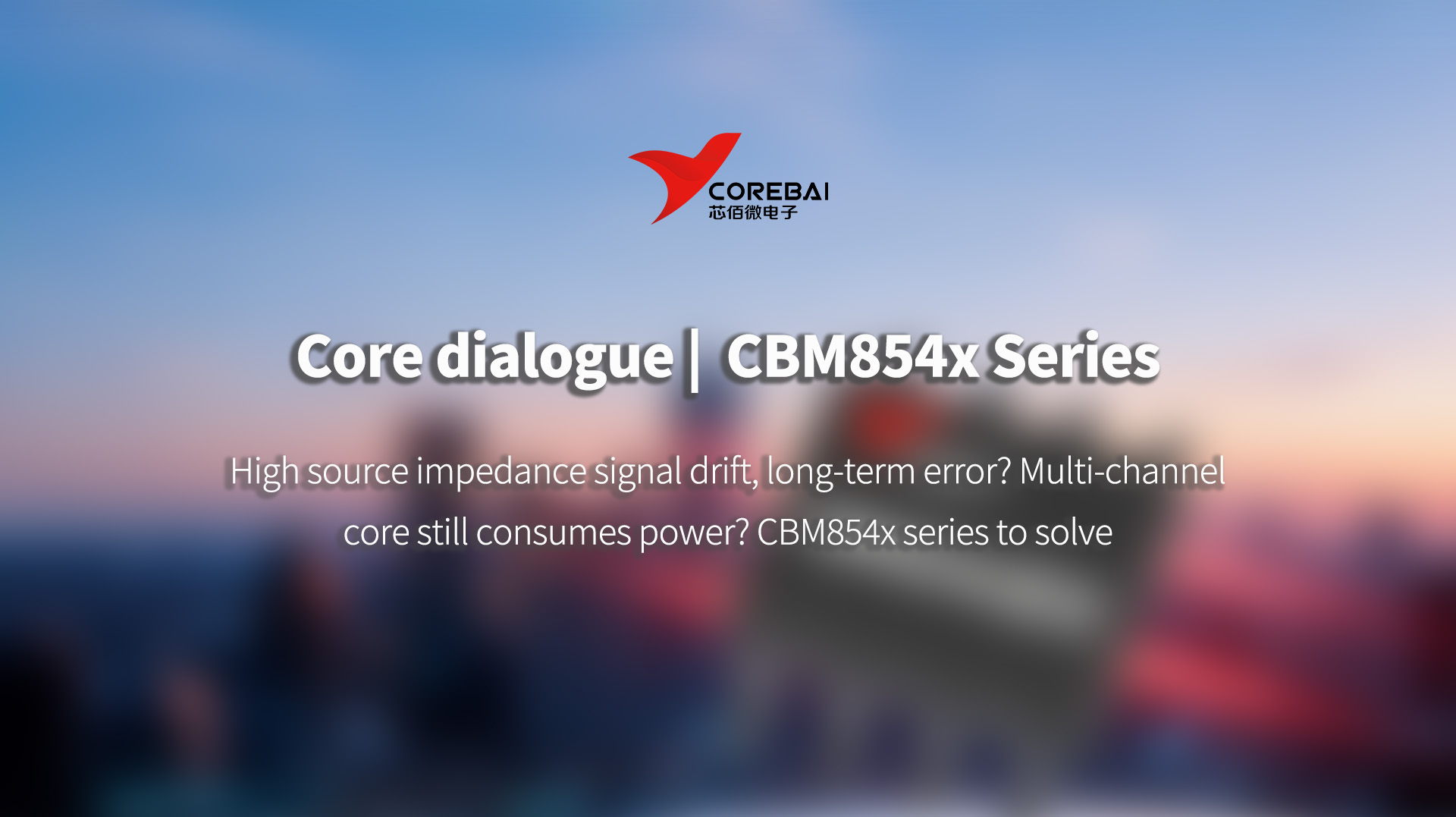 Core Dialogue | High source impedance signal drift, long-term error? Multi-channel core still consumes power? CBM854x series to solve