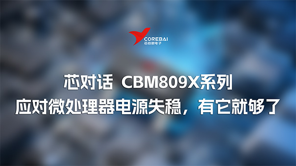 芯对话 | 应对微处理器电源失稳，有它就够了—CBM809X系列