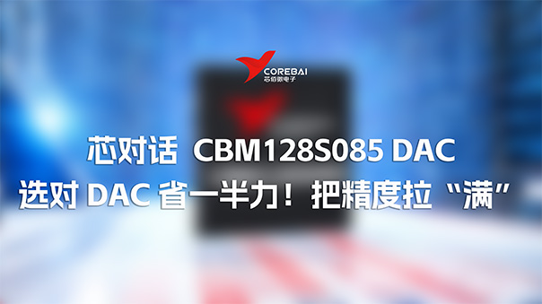 芯对话 | 选对 DAC 省一半力！CBM128S085 把精度拉“满”