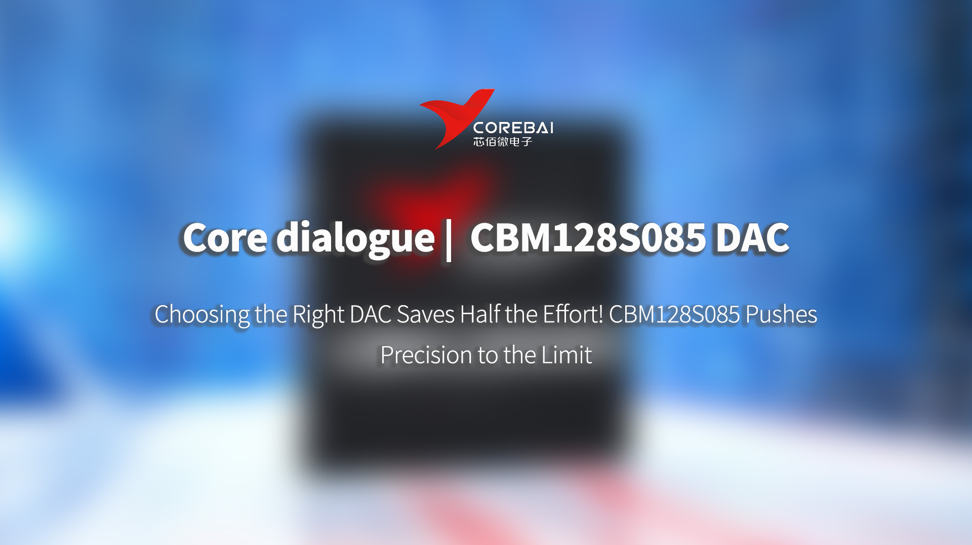 Core Dialogue | Choosing the Right DAC Saves Half the Effort! CBM128S085 Pushes Precision to the Limit